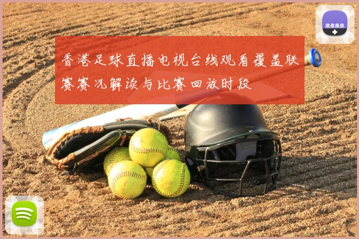 香港足球直播电视台线观看覆盖联赛赛况解读与比赛回放时段
