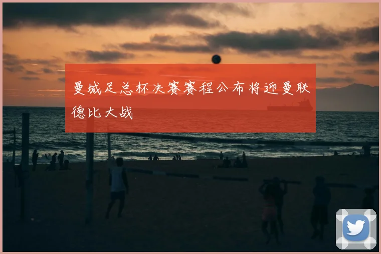 曼城足总杯决赛赛程公布将迎曼联德比大战