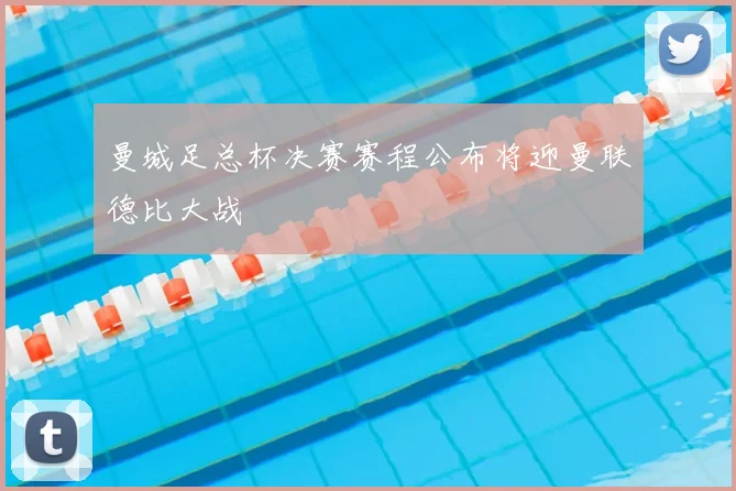 曼城足总杯决赛赛程公布将迎曼联德比大战