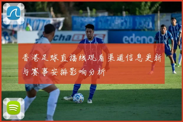 香港足球直播线观看渠道信息更新与赛事安排影响分析